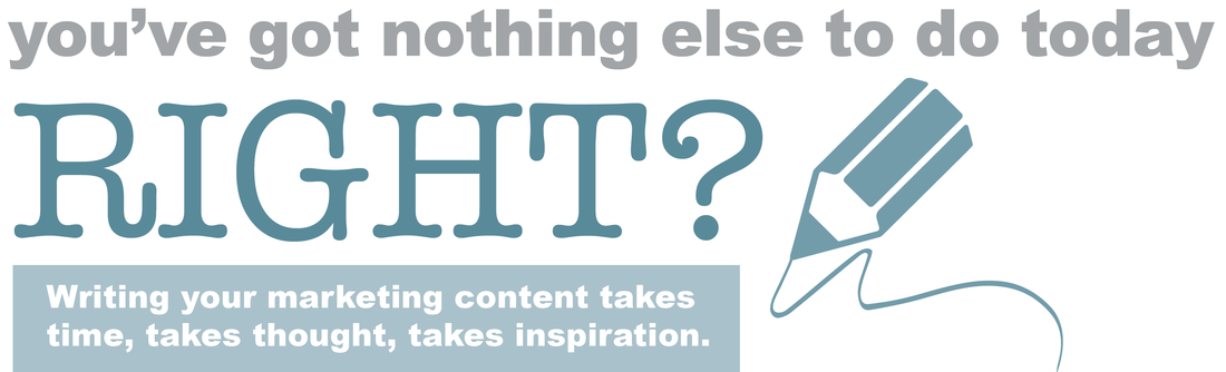 you've got nothing else to do today right? writing your marketing content takes time, takes thought, takes inspiration